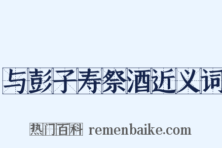 与彭子寿祭酒近义词是什么意思的图片